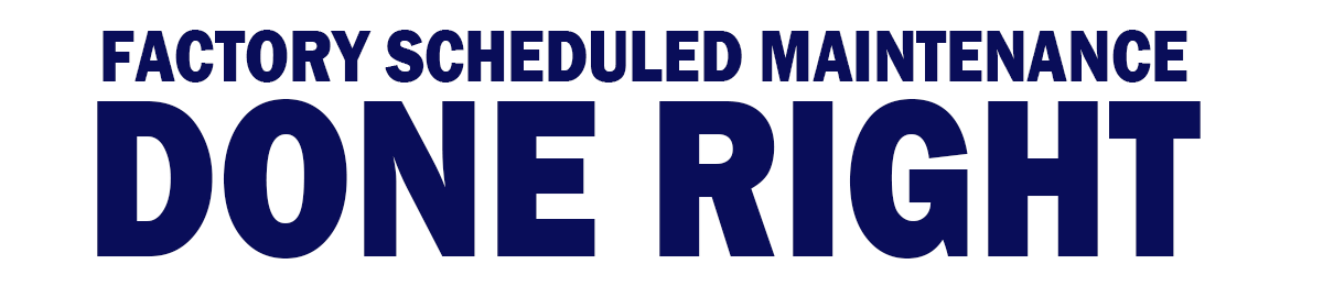 FACTORY SCHEDULED MAINTENANCE
DONE RIGHT